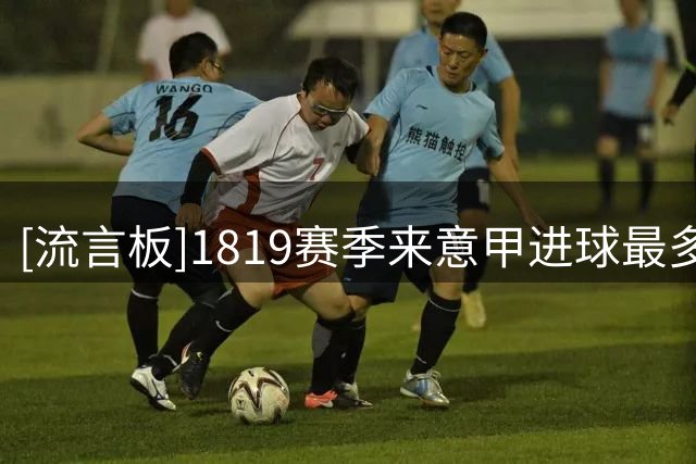 [流言板]18/19赛季来意甲进球最多：劳塔罗、因莫比莱、弗拉前三
